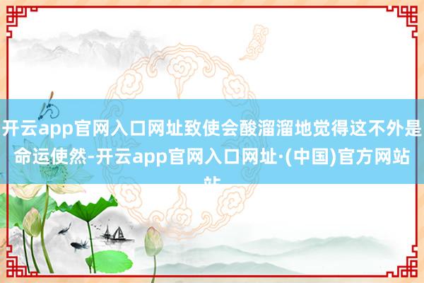 开云app官网入口网址致使会酸溜溜地觉得这不外是命运使然-开云app官网入口网址·(中国)官方网站