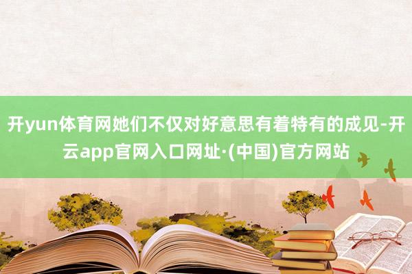 开yun体育网她们不仅对好意思有着特有的成见-开云app官网入口网址·(中国)官方网站
