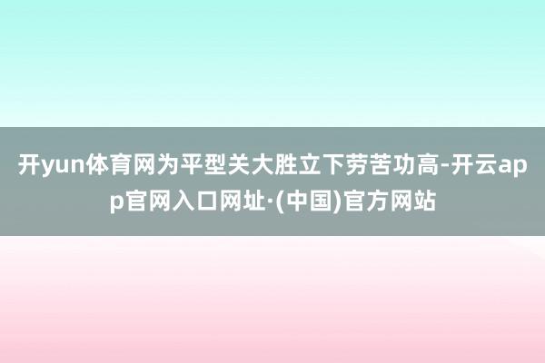开yun体育网为平型关大胜立下劳苦功高-开云app官网入口网址·(中国)官方网站