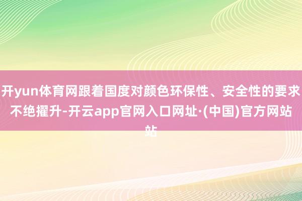 开yun体育网跟着国度对颜色环保性、安全性的要求不绝擢升-开云app官网入口网址·(中国)官方网站