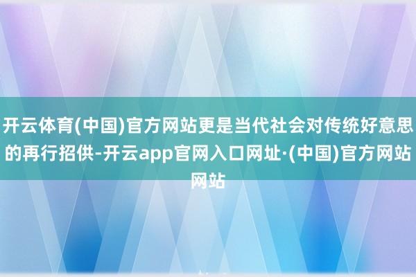 开云体育(中国)官方网站更是当代社会对传统好意思的再行招供-开云app官网入口网址·(中国)官方网站