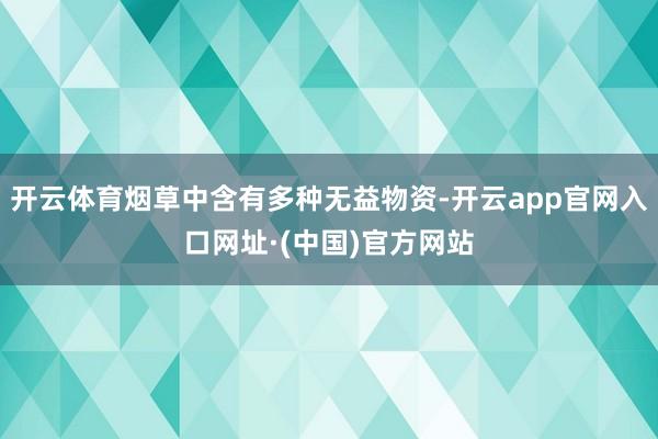 开云体育烟草中含有多种无益物资-开云app官网入口网址·(中国)官方网站
