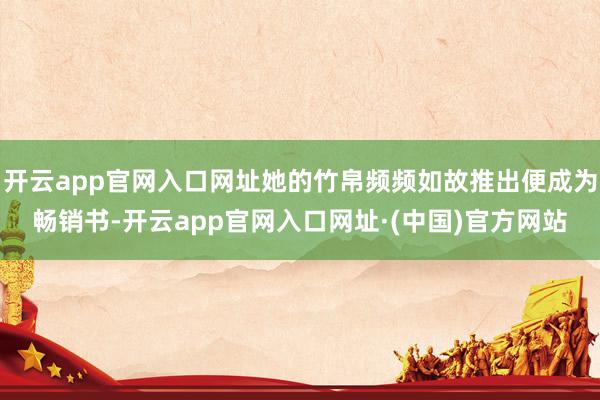 开云app官网入口网址她的竹帛频频如故推出便成为畅销书-开云app官网入口网址·(中国)官方网站