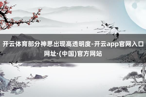 开云体育部分神思出现高透明度-开云app官网入口网址·(中国)官方网站