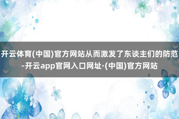 开云体育(中国)官方网站从而激发了东谈主们的防范-开云app官网入口网址·(中国)官方网站