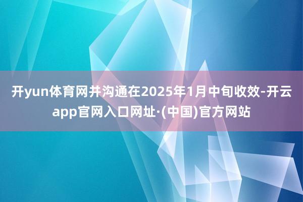 开yun体育网并沟通在2025年1月中旬收效-开云app官网入口网址·(中国)官方网站