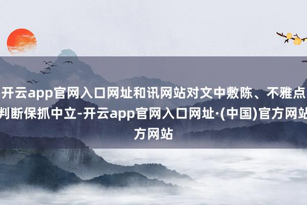 开云app官网入口网址和讯网站对文中敷陈、不雅点判断保抓中立-开云app官网入口网址·(中国)官方网站