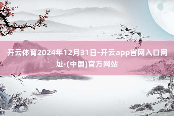 开云体育 2024年12月31日-开云app官网入口网址·(中国)官方网站
