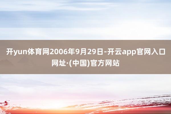 开yun体育网2006年9月29日-开云app官网入口网址·(中国)官方网站