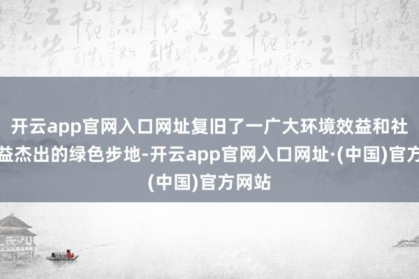 开云app官网入口网址复旧了一广大环境效益和社会效益杰出的绿色步地-开云app官网入口网址·(中国)官方网站