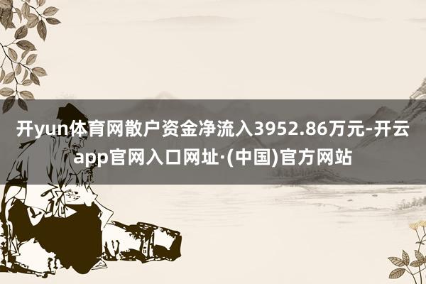 开yun体育网散户资金净流入3952.86万元-开云app官网入口网址·(中国)官方网站