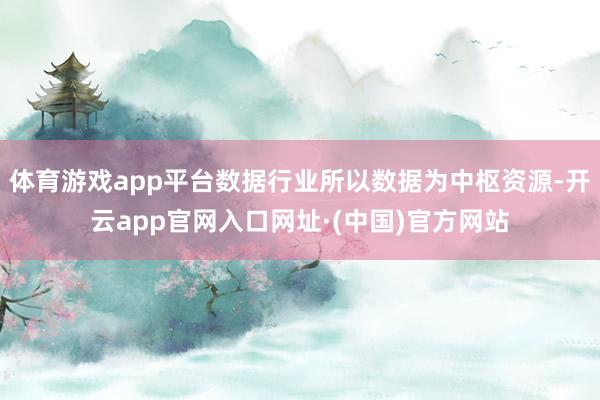 体育游戏app平台数据行业所以数据为中枢资源-开云app官网入口网址·(中国)官方网站