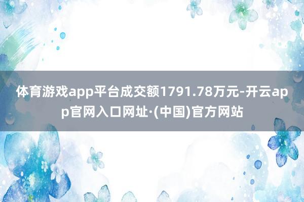 体育游戏app平台成交额1791.78万元-开云app官网入口网址·(中国)官方网站