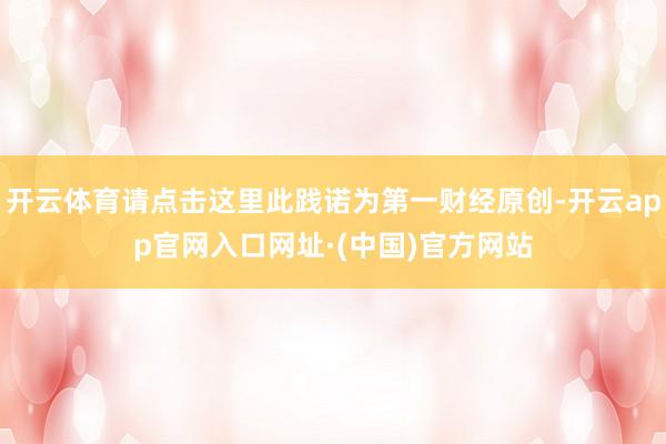 开云体育请点击这里此践诺为第一财经原创-开云app官网入口网址·(中国)官方网站