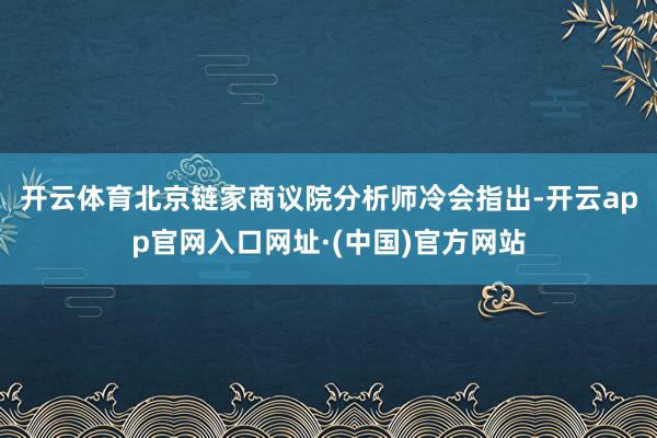 开云体育 北京链家商议院分析师冷会指出-开云app官网入口网址·(中国)官方网站