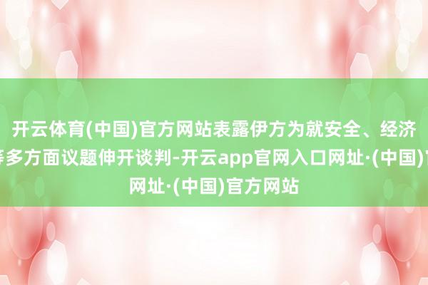 开云体育(中国)官方网站表露伊方为就安全、经济、应酬等多方面议题伸开谈判-开云app官网入口网址·(中国)官方网站