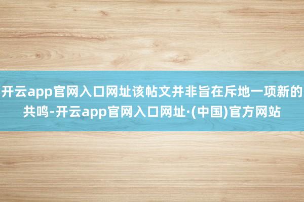 开云app官网入口网址该帖文并非旨在斥地一项新的共鸣-开云app官网入口网址·(中国)官方网站