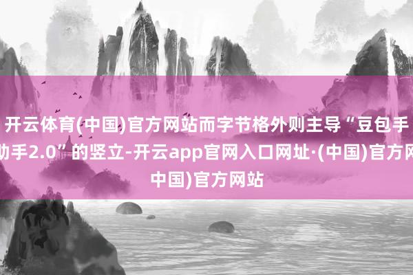 开云体育(中国)官方网站而字节格外则主导“豆包手机助手2.0”的竖立-开云app官网入口网址·(中国)官方网站