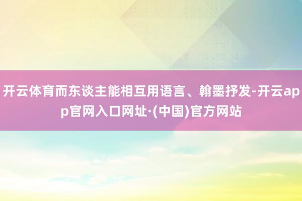 开云体育而东谈主能相互用语言、翰墨抒发-开云app官网入口网址·(中国)官方网站