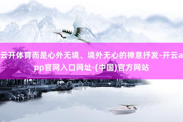 云开体育而是心外无境、境外无心的禅意抒发-开云app官网入口网址·(中国)官方网站