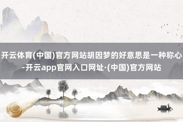 开云体育(中国)官方网站胡因梦的好意思是一种称心-开云app官网入口网址·(中国)官方网站