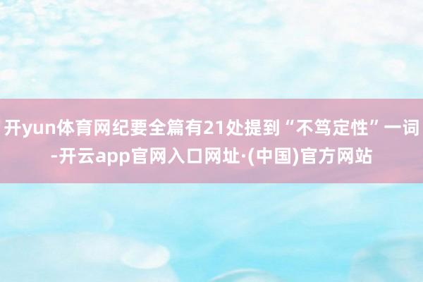 开yun体育网纪要全篇有21处提到“不笃定性”一词-开云app官网入口网址·(中国)官方网站