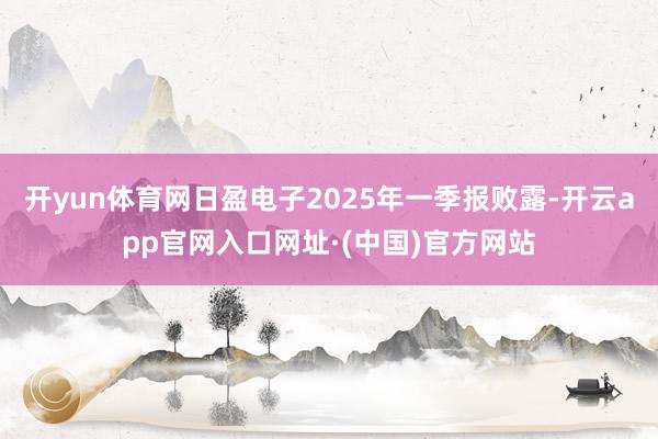 开yun体育网日盈电子2025年一季报败露-开云app官网入口网址·(中国)官方网站