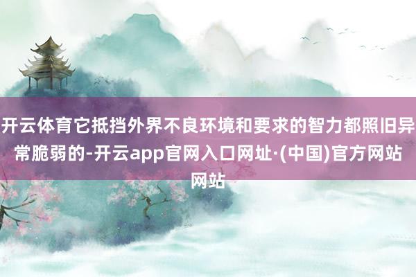 开云体育它抵挡外界不良环境和要求的智力都照旧异常脆弱的-开云app官网入口网址·(中国)官方网站