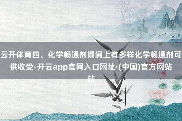 云开体育四、化学畅通剂阛阓上有多样化学畅通剂可供收受-开云app官网入口网址·(中国)官方网站