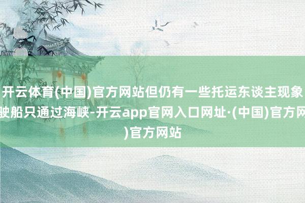 开云体育(中国)官方网站但仍有一些托运东谈主现象驾驶船只通过海峡-开云app官网入口网址·(中国)官方网站