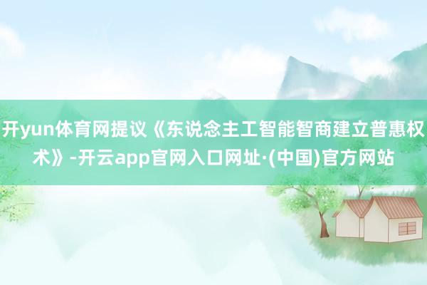 开yun体育网提议《东说念主工智能智商建立普惠权术》-开云app官网入口网址·(中国)官方网站