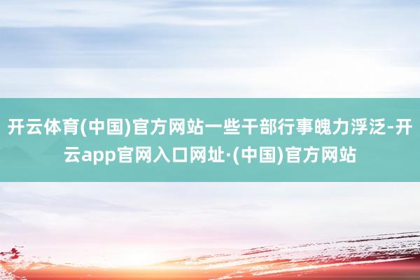 开云体育(中国)官方网站一些干部行事魄力浮泛-开云app官网入口网址·(中国)官方网站