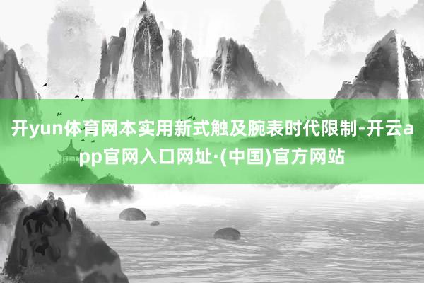 开yun体育网本实用新式触及腕表时代限制-开云app官网入口网址·(中国)官方网站