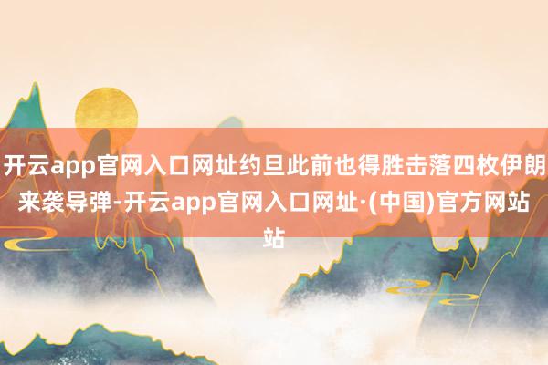 开云app官网入口网址约旦此前也得胜击落四枚伊朗来袭导弹-开云app官网入口网址·(中国)官方网站