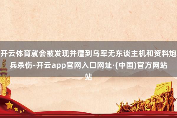 开云体育就会被发现并遭到乌军无东谈主机和资料炮兵杀伤-开云app官网入口网址·(中国)官方网站