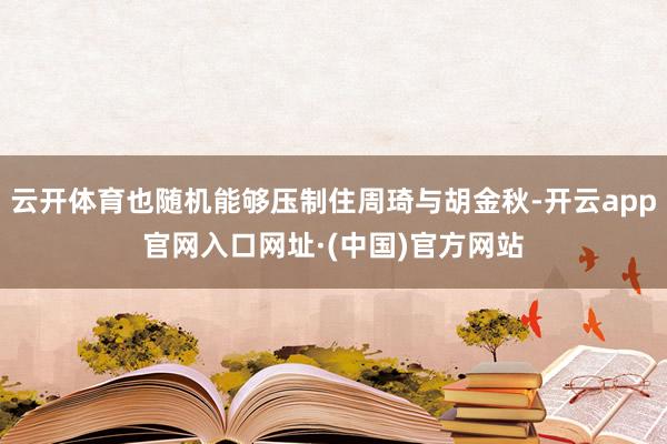 云开体育也随机能够压制住周琦与胡金秋-开云app官网入口网址·(中国)官方网站