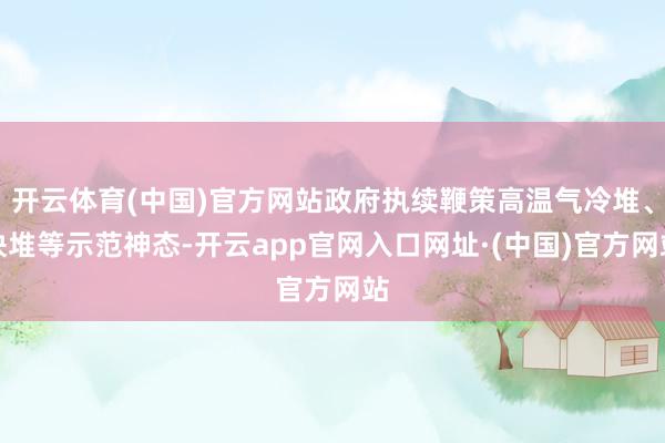 开云体育(中国)官方网站政府执续鞭策高温气冷堆、快堆等示范神态-开云app官网入口网址·(中国)官方网站