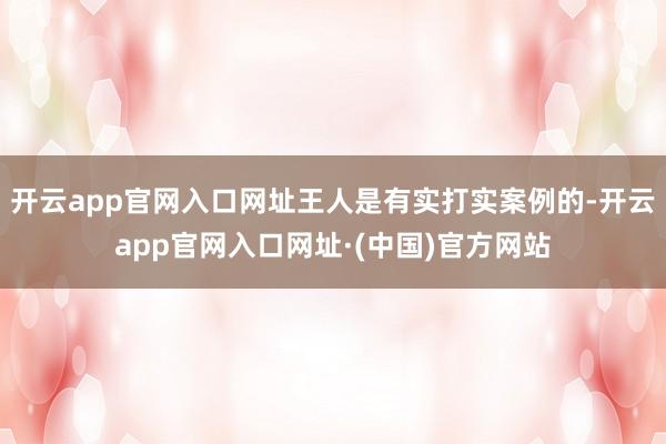 开云app官网入口网址王人是有实打实案例的-开云app官网入口网址·(中国)官方网站