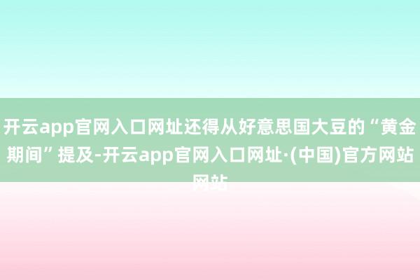 开云app官网入口网址还得从好意思国大豆的“黄金期间”提及-开云app官网入口网址·(中国)官方网站