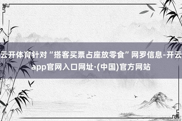 云开体育针对“搭客买票占座放零食”网罗信息-开云app官网入口网址·(中国)官方网站