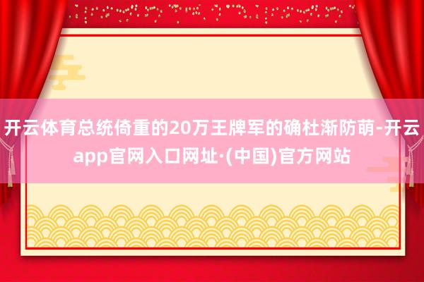 开云体育总统倚重的20万王牌军的确杜渐防萌-开云app官网入口网址·(中国)官方网站