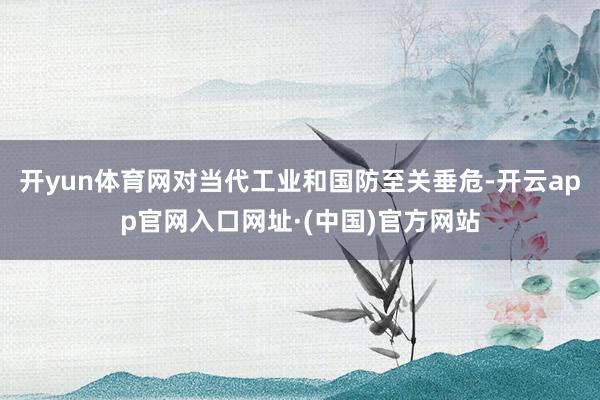 开yun体育网对当代工业和国防至关垂危-开云app官网入口网址·(中国)官方网站