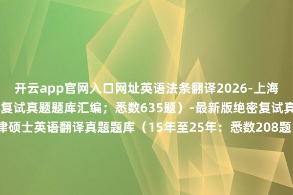 开云app官网入口网址英语法条翻译2026-上海对外经贸大学（累计10年复试真题题库汇编；悉数635题）-最新版绝密复试真题上海对外经贸大学法律硕士英语翻译真题题库（15年至25年：悉数208题；累计11年真题汇编）上海对外经贸大学法律硕士专科课笔试真题（15年-25年：悉数32题；20年/21年/22年/23年/24年/25年部分年份不老到笔试）上海对外经贸大学法律硕士专科课面试真题题库（15年至25年：悉数427题；累计11年真题汇编）上海对外经贸大学法律硕士英语翻译素材发布于：江苏省-开云app官网入口网址·(中国)官方网站