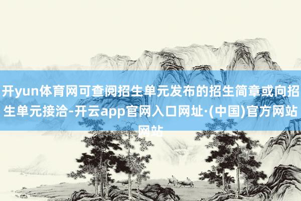 开yun体育网可查阅招生单元发布的招生简章或向招生单元接洽-开云app官网入口网址·(中国)官方网站