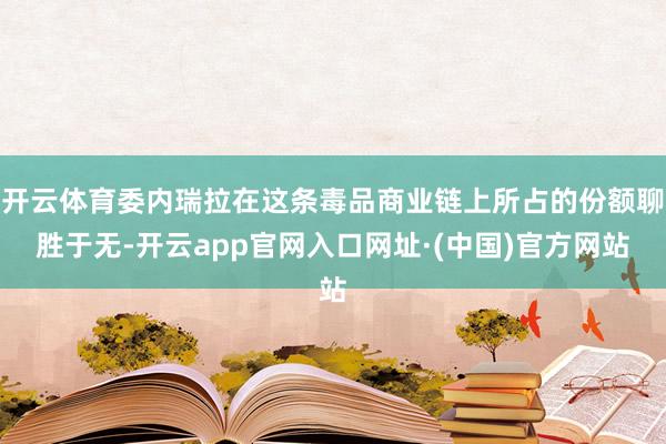 开云体育委内瑞拉在这条毒品商业链上所占的份额聊胜于无-开云app官网入口网址·(中国)官方网站