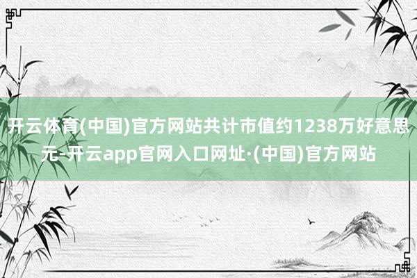 开云体育(中国)官方网站共计市值约1238万好意思元-开云app官网入口网址·(中国)官方网站